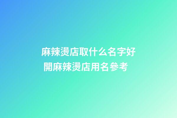 麻辣燙店取什么名字好 開麻辣燙店用名參考-第1張-店鋪起名-玄機派
